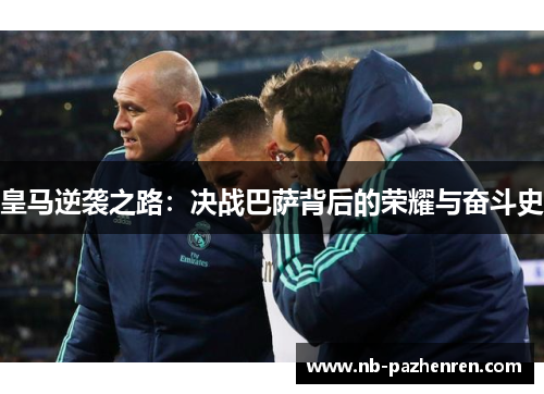 皇马逆袭之路：决战巴萨背后的荣耀与奋斗史