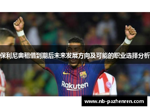 保利尼奥租借到期后未来发展方向及可能的职业选择分析