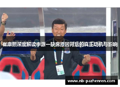 崔康熙深度解读李源一缺席原因背后的真正动机与影响