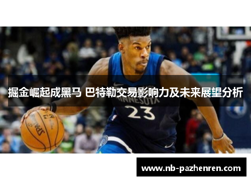 掘金崛起成黑马 巴特勒交易影响力及未来展望分析