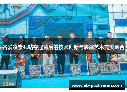 谷爱凌崇礼站夺冠背后的技术创新与表演艺术完美融合 谷爱凌崇礼站夺冠背后的技术创新与表演艺术完美融合