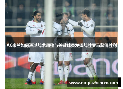AC米兰如何通过战术调整与关键球员发挥战胜罗马获得胜利