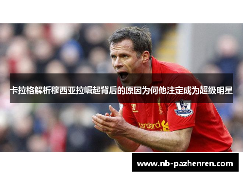 卡拉格解析穆西亚拉崛起背后的原因为何他注定成为超级明星