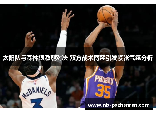 太阳队与森林狼激烈对决 双方战术博弈引发紧张气氛分析