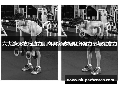 六大游泳技巧助力肌肉男突破极限增强力量与爆发力
