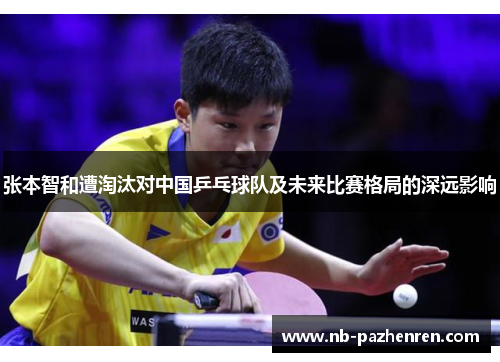 张本智和遭淘汰对中国乒乓球队及未来比赛格局的深远影响