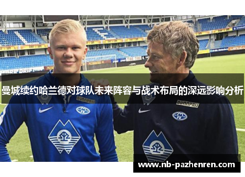 曼城续约哈兰德对球队未来阵容与战术布局的深远影响分析