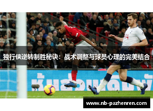 独行侠逆转制胜秘诀：战术调整与球员心理的完美结合