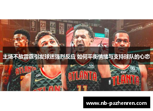 主场不敌雷霆引发球迷强烈反应 如何平衡情绪与支持球队的心态
