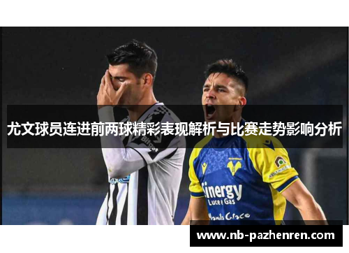尤文球员连进前两球精彩表现解析与比赛走势影响分析