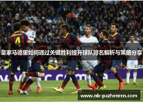 皇家马德里如何通过关键胜利提升球队排名解析与策略分享