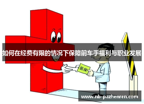 如何在经费有限的情况下保障前车手福利与职业发展