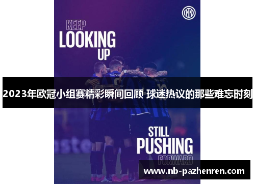 2023年欧冠小组赛精彩瞬间回顾 球迷热议的那些难忘时刻