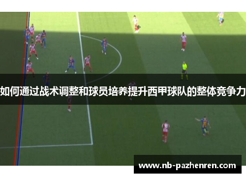 如何通过战术调整和球员培养提升西甲球队的整体竞争力