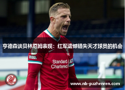 亨德森谈贝林厄姆表现：红军遗憾错失天才球员的机会