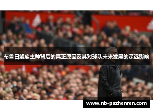 布鲁日解雇主帅背后的真正原因及其对球队未来发展的深远影响