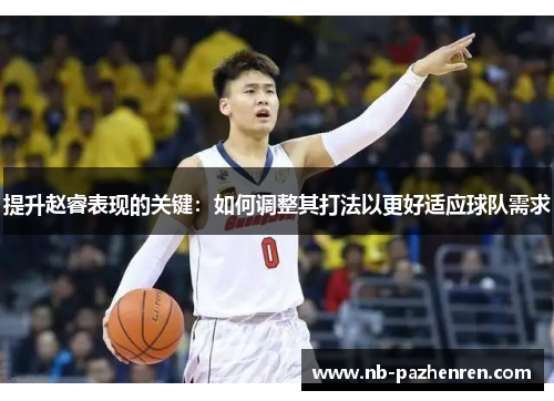 提升赵睿表现的关键：如何调整其打法以更好适应球队需求