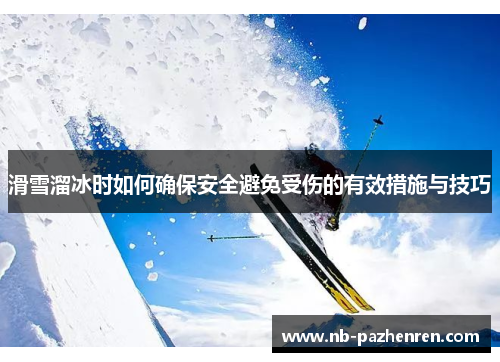 滑雪溜冰时如何确保安全避免受伤的有效措施与技巧