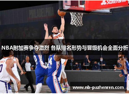 NBA附加赛争夺激烈 各队排名形势与晋级机会全面分析