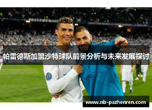 帕雷德斯加盟沙特球队前景分析与未来发展探讨