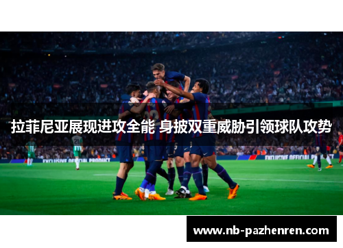 拉菲尼亚展现进攻全能 身披双重威胁引领球队攻势