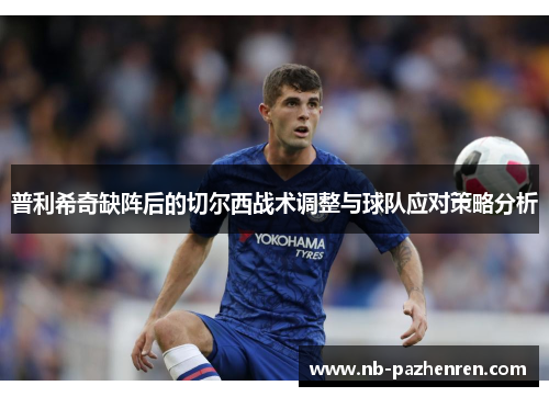 普利希奇缺阵后的切尔西战术调整与球队应对策略分析
