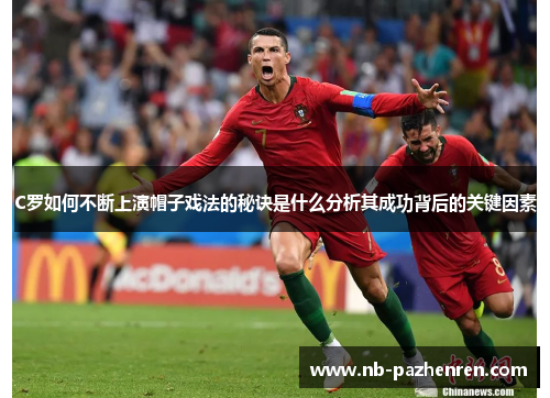 C罗如何不断上演帽子戏法的秘诀是什么分析其成功背后的关键因素