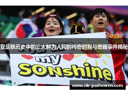 亚足联历史中的三大鲜为人知的传奇时刻与奇趣事件揭秘
