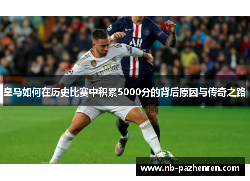 皇马如何在历史比赛中积累5000分的背后原因与传奇之路
