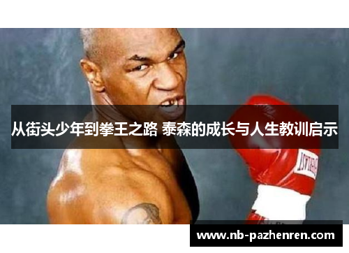 从街头少年到拳王之路 泰森的成长与人生教训启示