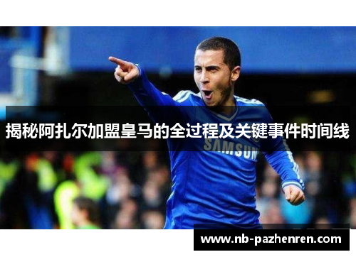 揭秘阿扎尔加盟皇马的全过程及关键事件时间线