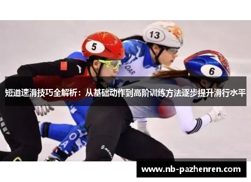 短道速滑技巧全解析：从基础动作到高阶训练方法逐步提升滑行水平