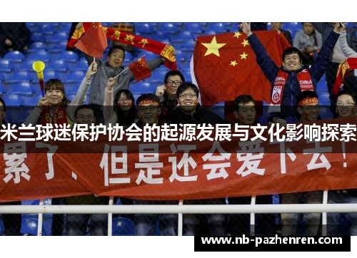 米兰球迷保护协会的起源发展与文化影响探索
