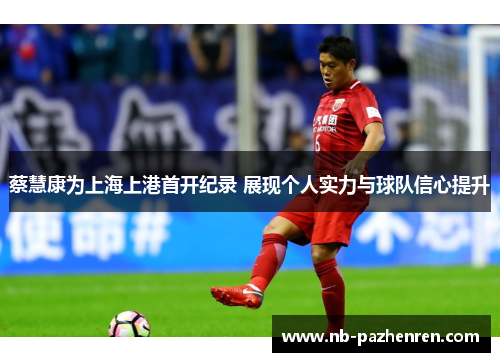 蔡慧康为上海上港首开纪录 展现个人实力与球队信心提升