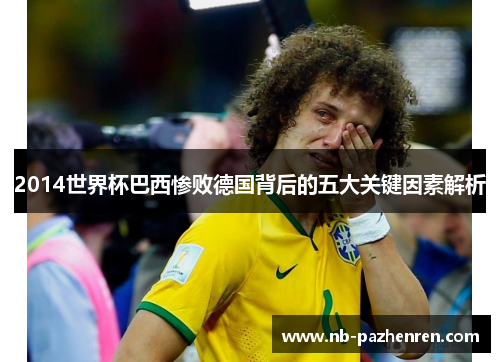 2014世界杯巴西惨败德国背后的五大关键因素解析