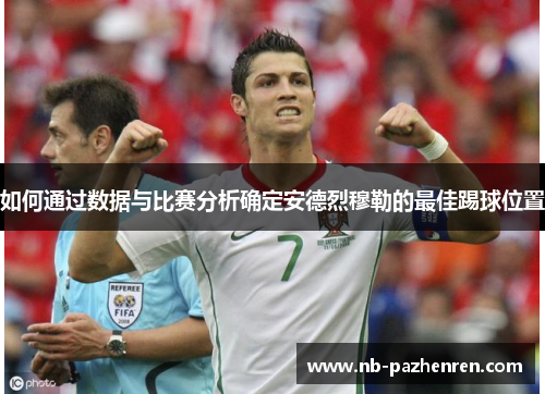 如何通过数据与比赛分析确定安德烈穆勒的最佳踢球位置