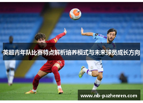 英超青年队比赛特点解析培养模式与未来球员成长方向