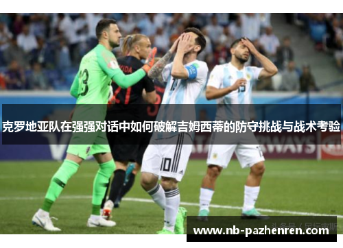 克罗地亚队在强强对话中如何破解吉姆西蒂的防守挑战与战术考验