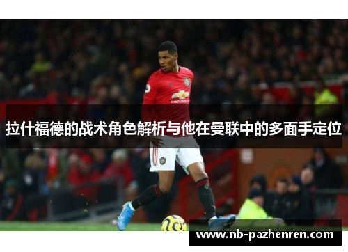 拉什福德的战术角色解析与他在曼联中的多面手定位