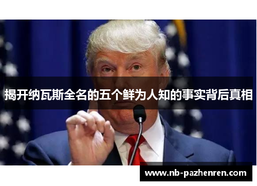 揭开纳瓦斯全名的五个鲜为人知的事实背后真相