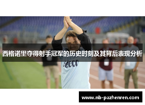 西格诺里夺得射手冠军的历史时刻及其背后表现分析