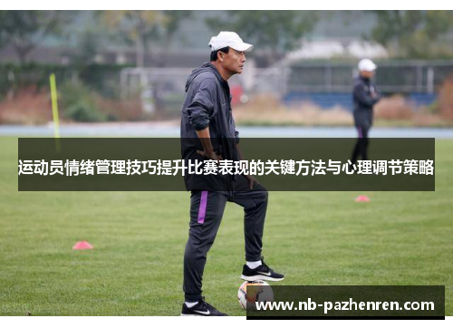 运动员情绪管理技巧提升比赛表现的关键方法与心理调节策略