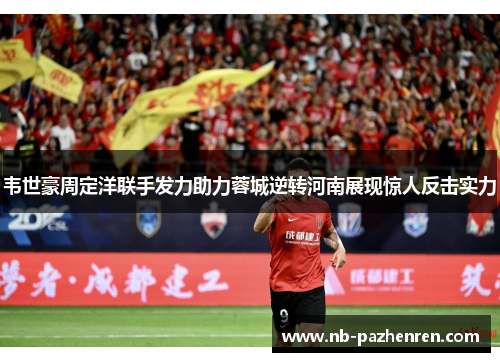 韦世豪周定洋联手发力助力蓉城逆转河南展现惊人反击实力
