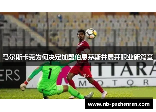 马尔斯卡克为何决定加盟伯恩茅斯并展开职业新篇章