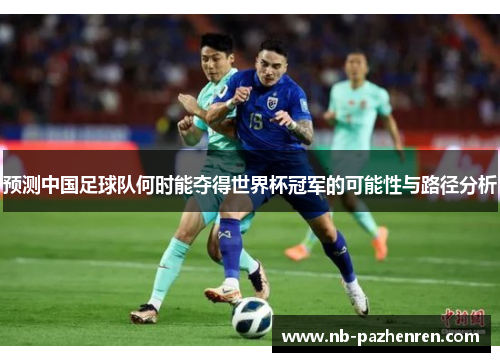 预测中国足球队何时能夺得世界杯冠军的可能性与路径分析