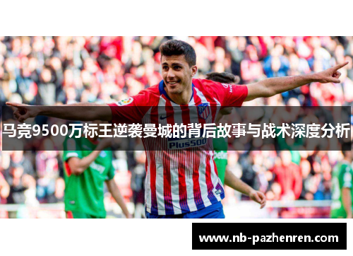马竞9500万标王逆袭曼城的背后故事与战术深度分析