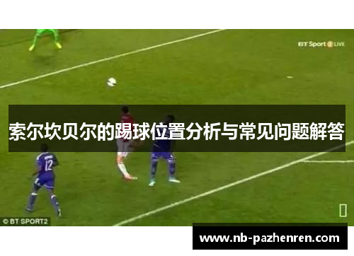 索尔坎贝尔的踢球位置分析与常见问题解答