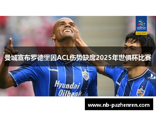 曼城宣布罗德里因ACL伤势缺席2025年世俱杯比赛