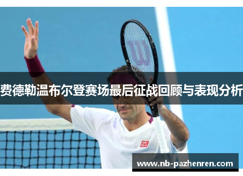 费德勒温布尔登赛场最后征战回顾与表现分析